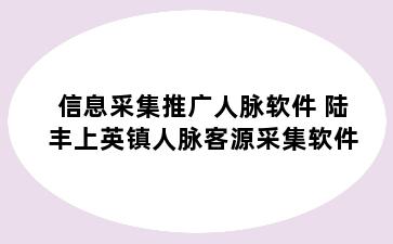 信息采集推广人脉软件 陆丰上英镇人脉客源采集软件